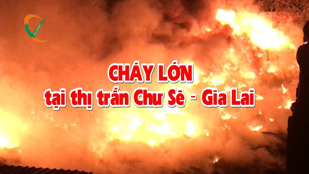 Cháy lớn tại thị trấn Chư Sê - Gia Lai Ngày 18/ 5/ 2017