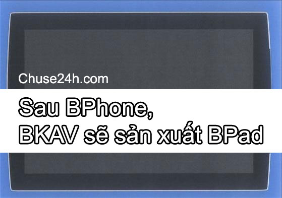Không chỉ có Bphone, Bkav sẽ sản xuất máy tính bảng Bpad